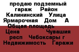продаю подземный гараж  › Район ­ Калининский › Улица ­ Ярмарочная › Дом ­ 5А › Общая площадь ­ 20 › Цена ­ 300 000 - Чувашия респ., Чебоксары г. Недвижимость » Гаражи   